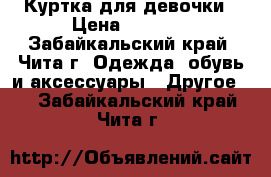 Куртка для девочки › Цена ­ 1 200 - Забайкальский край, Чита г. Одежда, обувь и аксессуары » Другое   . Забайкальский край,Чита г.